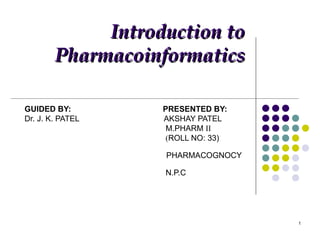 GUIDED BY:  PRESENTED BY: Dr. J. K. PATEL  AKSHAY PATEL M.PHARM  II ( ROLL NO: 33)  PHARMACOGNOCY  N.P.C Introduction to Pharmacoinformatics 