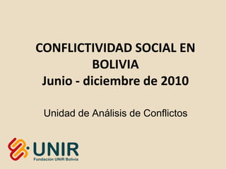 CONFLICTIVIDAD SOCIAL EN
           BOLIVIA
 Junio - diciembre de 2010

 Unidad de Análisis de Conflictos
 