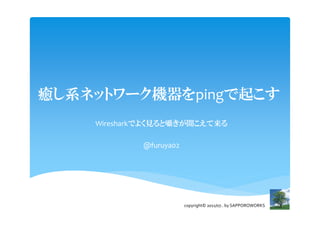 Kϵͥåȥ`辱Բ𤳤
    WiresharkǤ褯Ҋȇˤ

            @furuya02




                        copyright? 2011/07.. by SAPPOROWORKS
 
