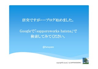 ͻǤ???֥ʼޤ

Googleǡsapporoworks hatena
      ƤߤƤ

           @furuya02




                       copyright? 2011/07.. by SAPPOROWORKS
 