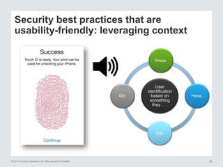 © 2014 Forrester Research, Inc. Reproduction Prohibited 26
Security best practices that are
usability-friendly: leveraging context
User
identification
based on
something
they . . .
Know.
Have.
Are.
Do.
 