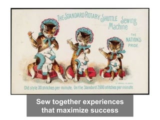 Sew together experiences
that maximize success
 