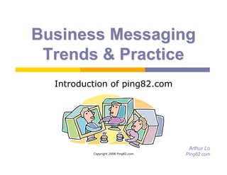 Business Messaging
 Trends  Practice
  Introduction of ping82.com




                                       Arthur Lo
          Copyright 2008 Ping82.com   Ping82.com
 