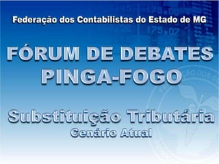 FÓRUM DE DEBATES PINGA-FOGO Substituição Tributária Cenário Atual 