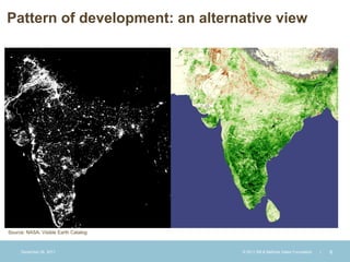 Pattern of development: an alternative view




Source: NASA, Visible Earth Catalog



     December 28, 2011                © 2011 Bill & Melinda Gates Foundation   |   6
 