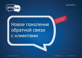 Новое поколение
обратной связи
с клиентами
www.pingbox.ru
© ООО «СМС Отзывы» info@pingbox.ru +7 985 999 43 97
Презентация для
Телеком Идеи
 