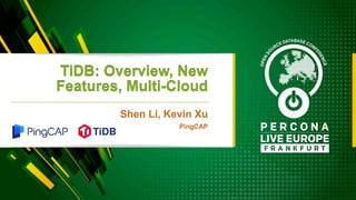 TiDB: Overview, New
Features, Multi-Cloud
Shen Li, Kevin Xu
PingCAP
 