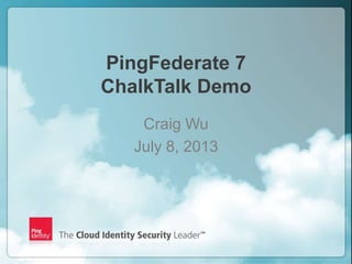 PingFederate 7
ChalkTalk Demo
Craig Wu
July 8, 2013

1

Copyright ©2012 Ping Identity Corporation. All rights reserved.

 