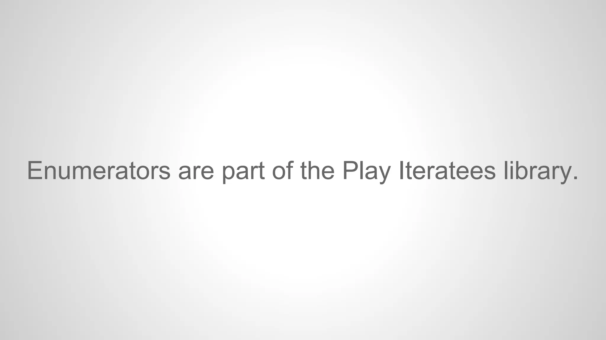 Enumerators are part of the Play Iteratees library.

 
