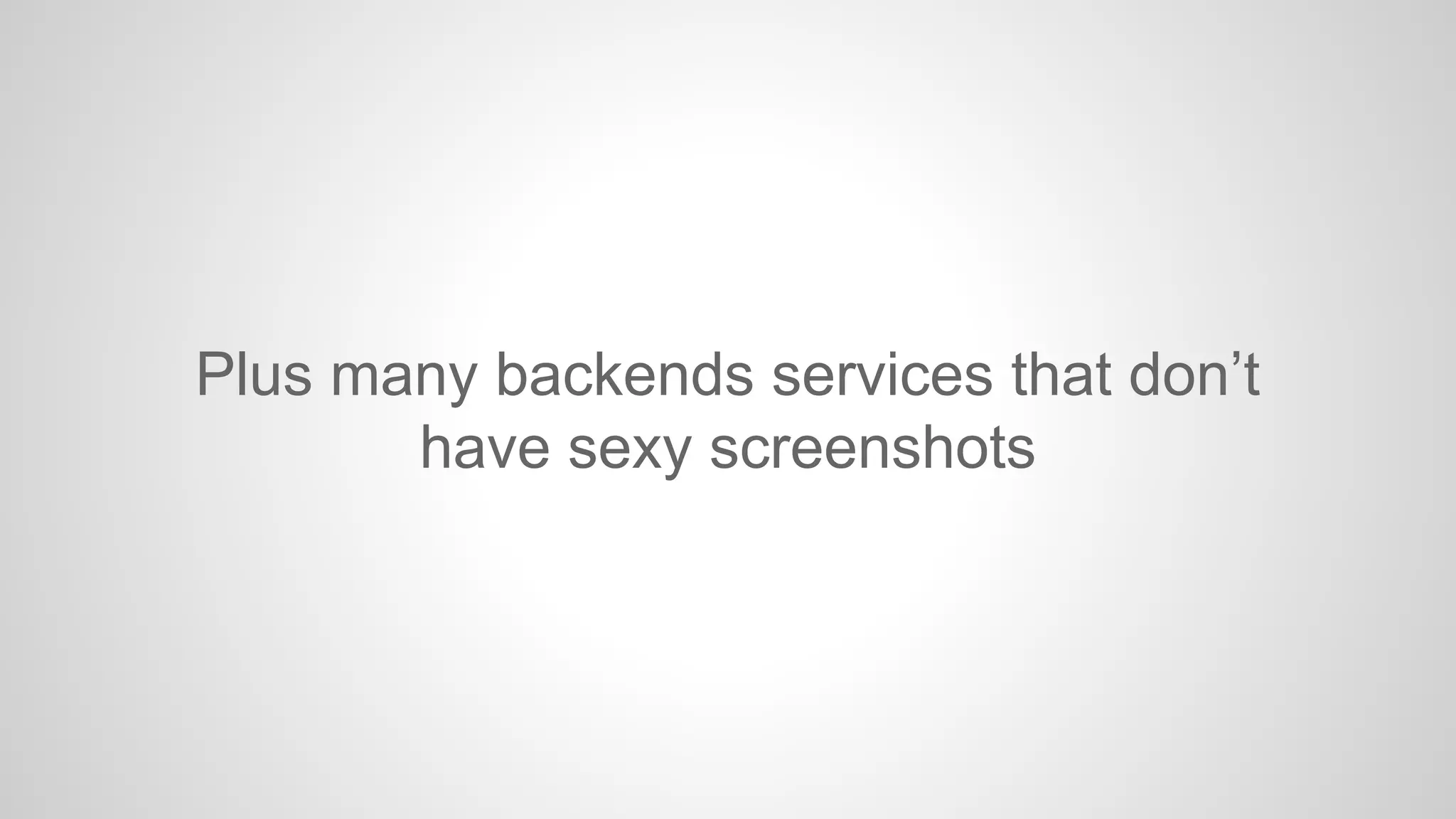 Plus many backends services that don’t
have sexy screenshots

 