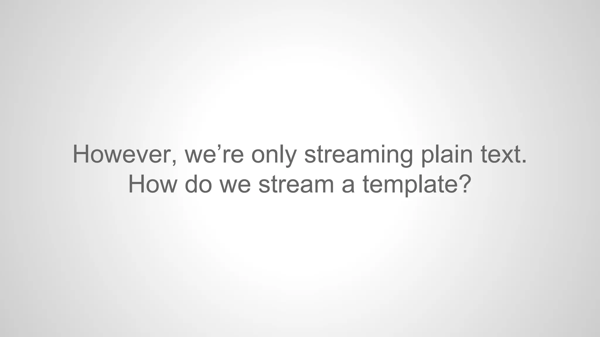 However, we’re only streaming plain text.
How do we stream a template?

 