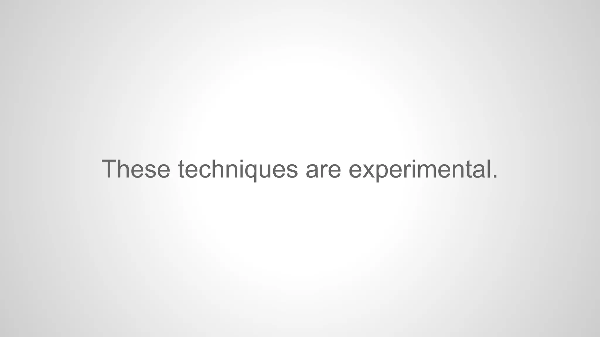 These techniques are experimental.

 