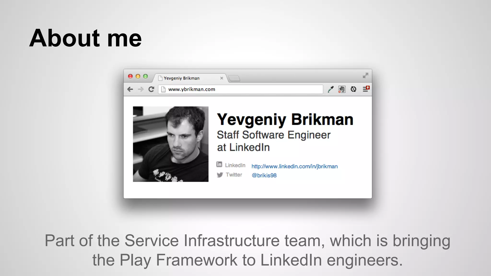 About me

Part of the Service Infrastructure team, which is bringing
the Play Framework to LinkedIn engineers.

 
