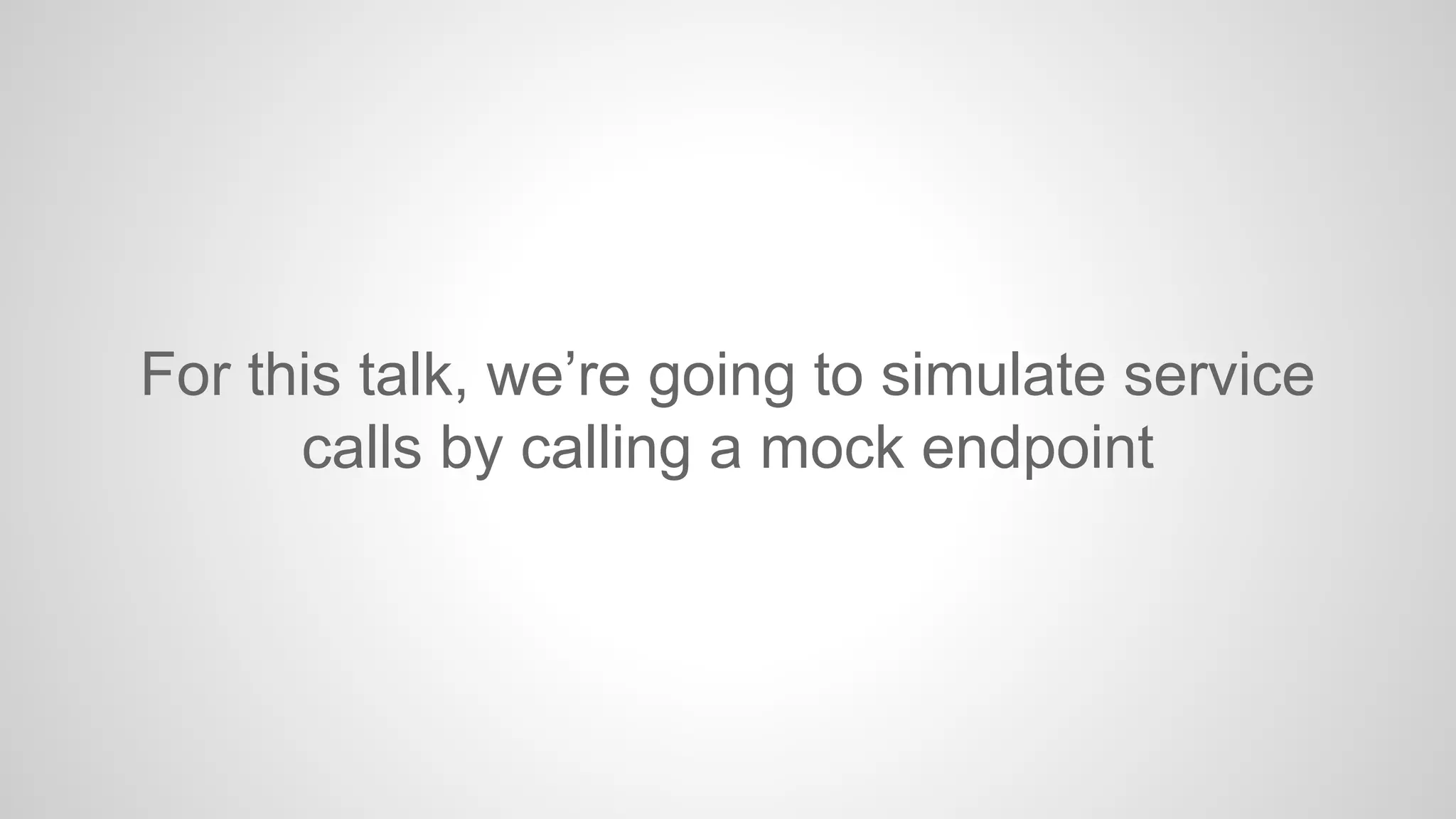 For this talk, we’re going to simulate service
calls by calling a mock endpoint

 
