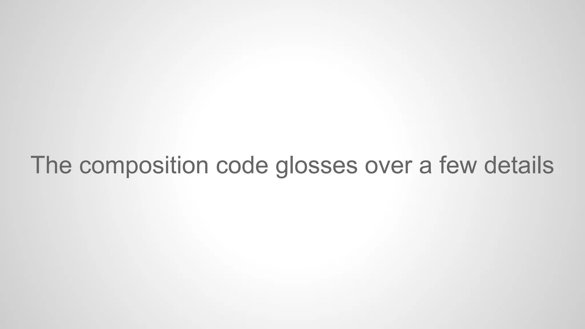 The composition code glosses over a few details

 
