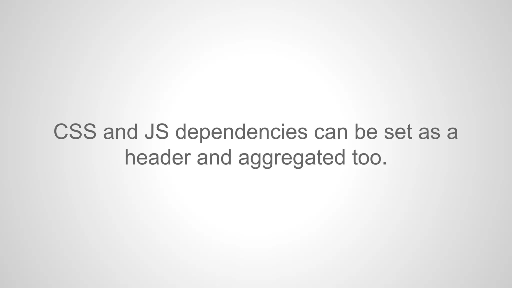 CSS and JS dependencies can be set as a
header and aggregated too.

 