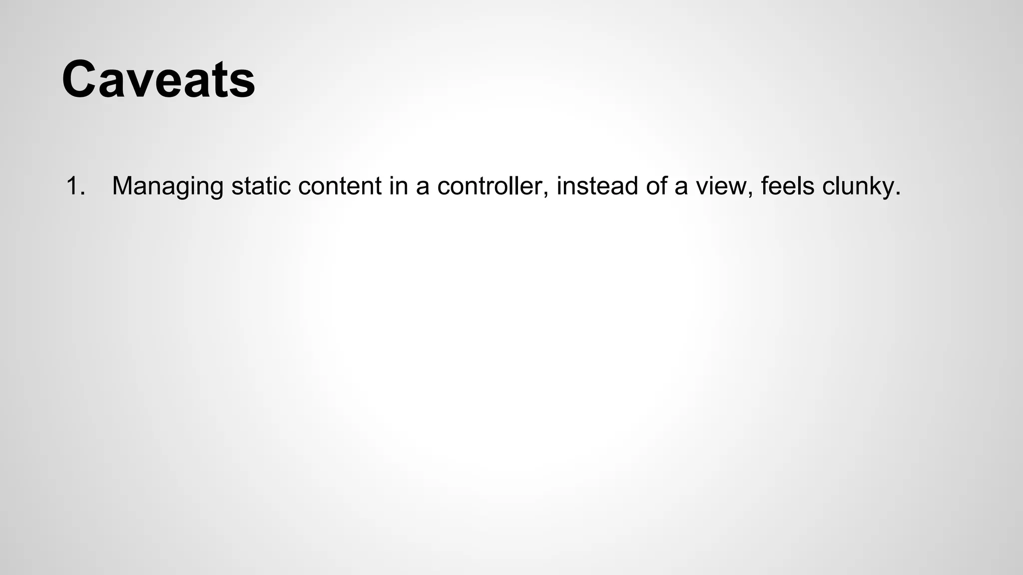 Caveats
1.

Managing static content in a controller, instead of a view, feels clunky.

 