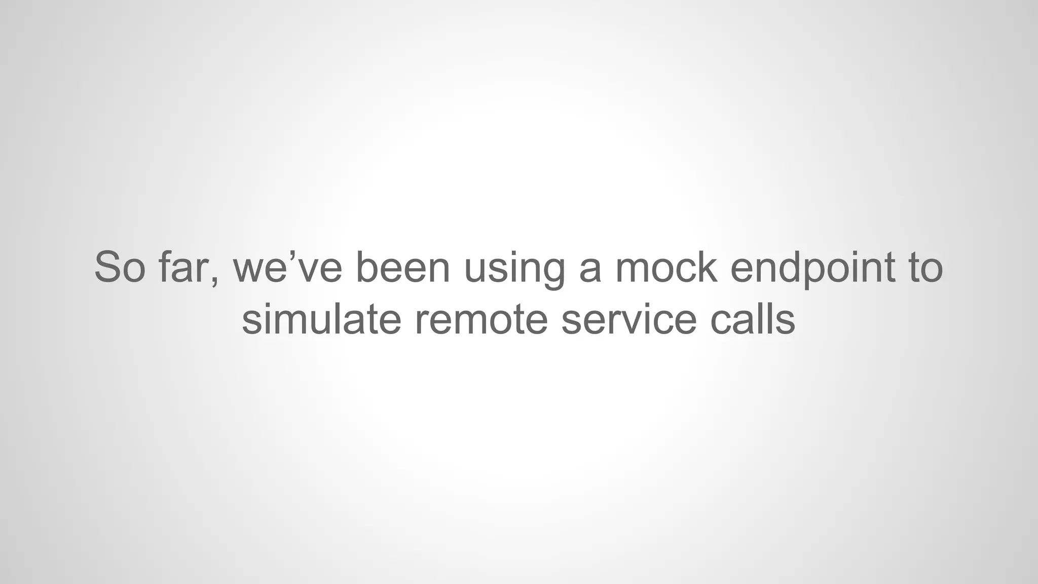 So far, we’ve been using a mock endpoint to
simulate remote service calls

 