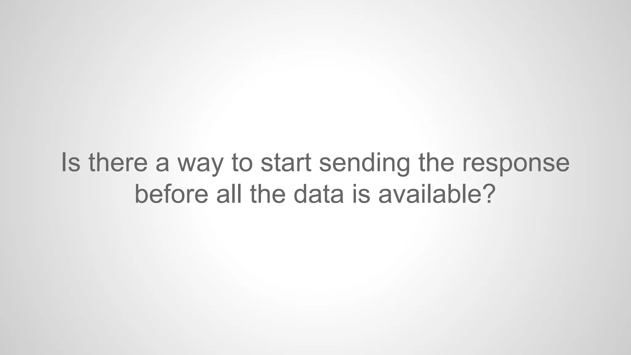 Is there a way to start sending the response
before all the data is available?

 