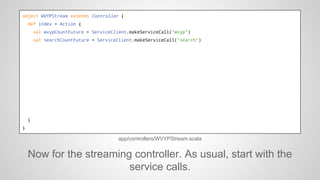 object WVYPStream extends Controller {
def index = Action {
val wvypCountFuture = ServiceClient.makeServiceCall("wvyp")
va...