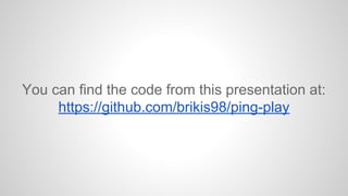 You can find the code from this presentation at:
https://github.com/brikis98/ping-play

 