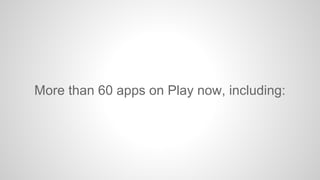 More than 60 apps on Play now, including:

 