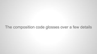 The composition code glosses over a few details

 