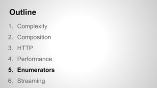 Outline
1. Complexity
2. Composition
3. HTTP
4. Performance
5. Enumerators
6. Streaming

 