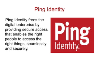 Ping Identity
lPing Identity frees the
digital enterprise by
providing secure access
that enables the right
people to access the
right things, seamlessly
and securely.
 
