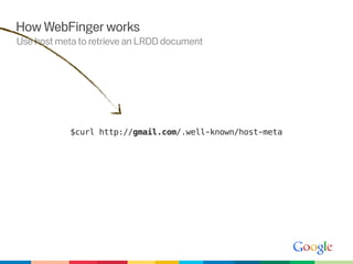 How WebFinger works
Use host meta to retrieve an LRDD document




            $curl http://gmail.com/.well-known/host-meta
 