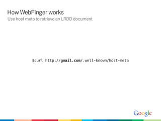 How WebFinger works
Use host meta to retrieve an LRDD document




            $curl http://gmail.com/.well-known/host-meta
 