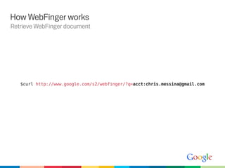 How WebFinger works
Retrieve WebFinger document




   $curl http://www.google.com/s2/webfinger/?q=acct:chris.messina@gmail.com
 