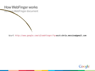 How WebFinger works
Retrieve WebFinger document




   $curl http://www.google.com/s2/webfinger/?q=acct:chris.messina@gmail.com
 