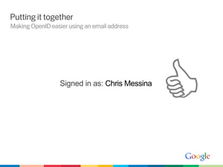 Putting it together
Making OpenID easier using an email address




                  Signed in as: Chris Messina

                                                
 