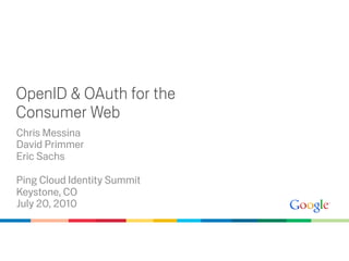 OpenID & OAuth for the
Consumer Web
Chris Messina
David Primmer
Eric Sachs

Ping Cloud Identity Summit
Keystone, CO
July 2...