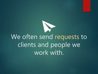 We often send requests
to clients and people
we work with.
1
 