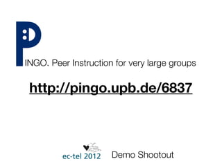 INGO. Peer Instruction for very large groups

 http://pingo.upb.de/6837



                      Demo Shootout
 