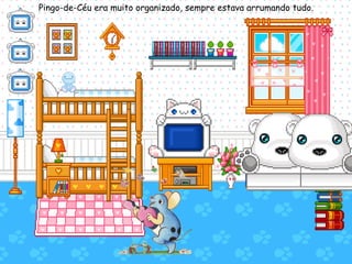 Pingo-de-Céu era muito organizado, sempre estava arrumando tudo. 
