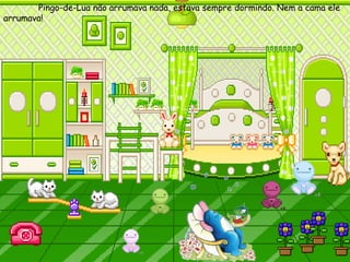 Pingo-de-Lua não arrumava nada, estava sempre dormindo. Nem a cama ele arrumava! 