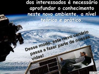 dos interessados é necessário
aprofundar o conhecimento
neste novo ambiente, a nível
teórico e prático.
 