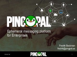 Ephemeral messaging platform
for Enterprises
Fredrik Beckman
fredrik@pingpal.se
2014-01-20

1

 