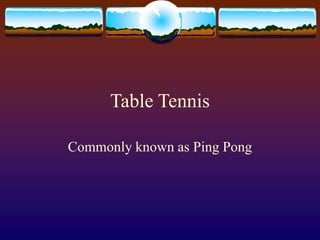 Table Tennis
Commonly known as Ping Pong
 