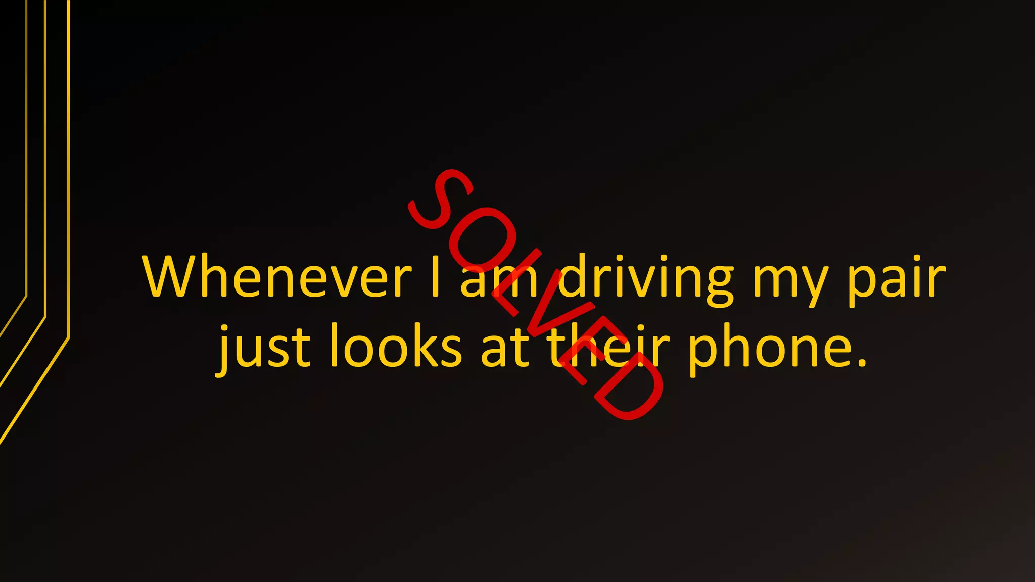 Whenever I am driving my pair
just looks at their phone.
 