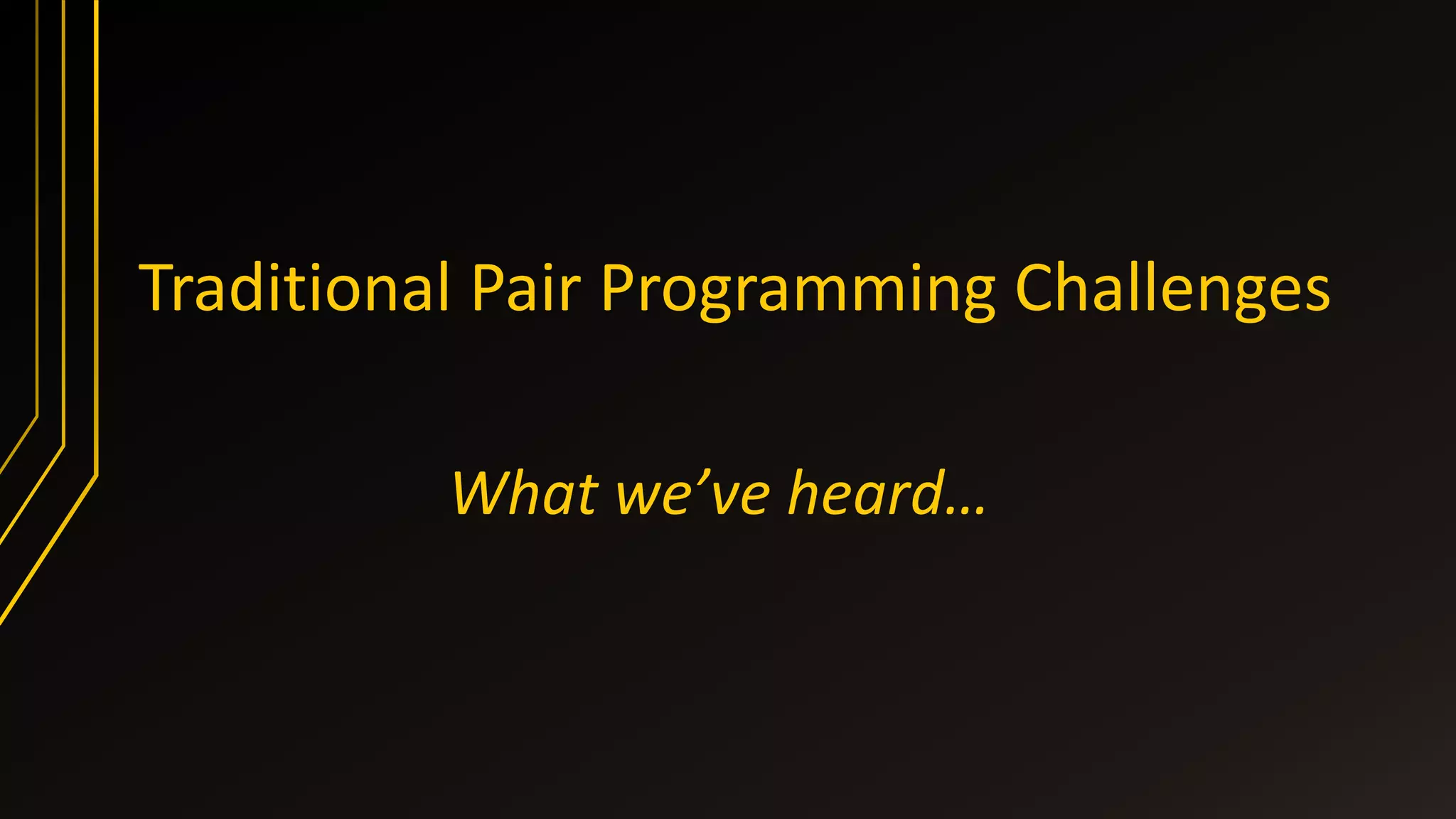 Traditional Pair Programming Challenges
What we’ve heard…
 