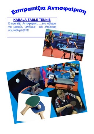 KABALA TABLE TENNIS
Επιτραπέζια Αντισυαίριση…….ένα άθλημα
για μικρούς, μεγάλοσς και αληθινούς
πρωταθλητές!!!!!!!
 