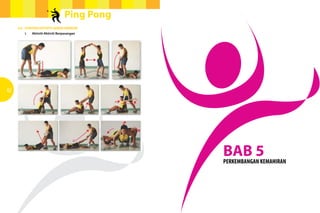 Ping Pong
     4.6	 CONTOH AKTIVITI GERAK KENDUR
     	   i.	   Aktiviti-Aktiviti Berpasangan




42




                                                BAB 5
                                                PERKEMBANGAN KEMAHIRAN
 