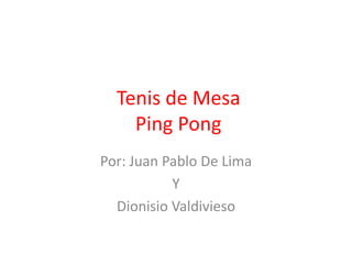Tenis de Mesa
    Ping Pong
Por: Juan Pablo De Lima
           Y
  Dionisio Valdivieso
 