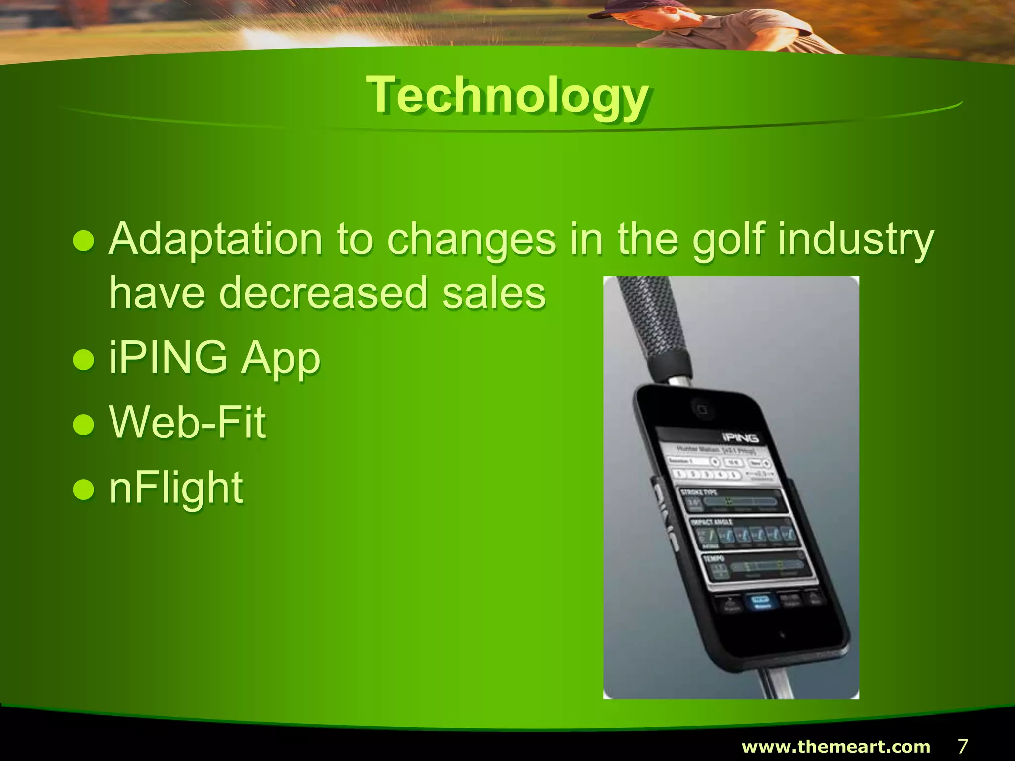 7www.themeart.com
Technology
 Adaptation to changes in the golf industry
have decreased sales
 iPING App
 Web-Fit
 nFlight
 