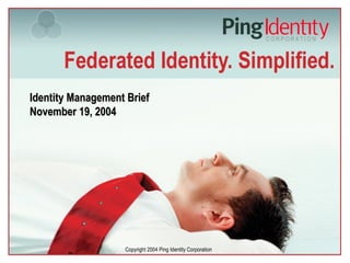 Copyright 2004 Ping Identity Corporation
Identity Management BriefIdentity Management Brief
November 19, 2004November 19, 2004
 