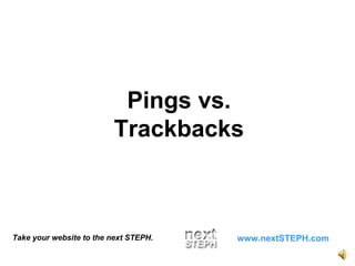 Take your website to the next STEPH. www.nextSTEPH.com Pings vs. Trackbacks 